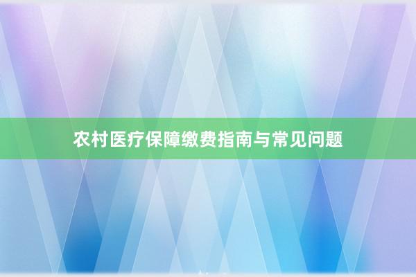 农村医疗保障缴费指南与常见问题